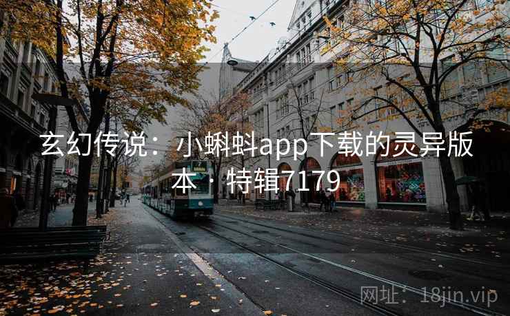 玄幻传说：小蝌蚪app下载的灵异版本 · 特辑7179