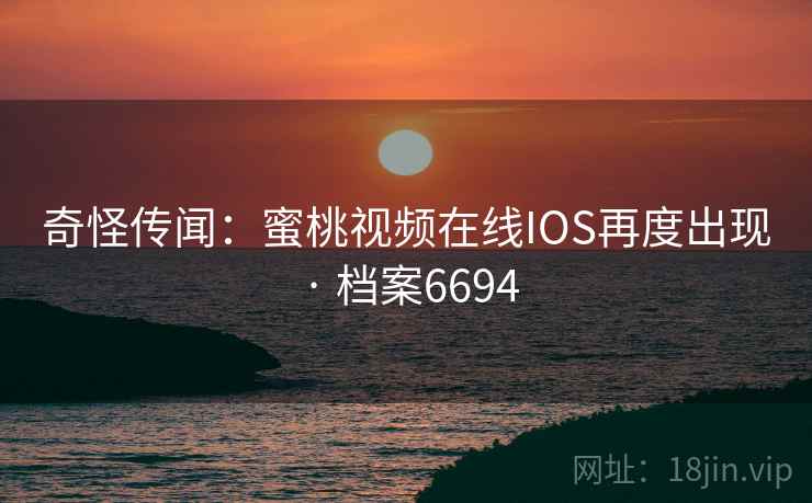 奇怪传闻:蜜桃视频在线IOS再度出现 · 档案6694 奇怪传闻:蜜桃视频在线IOS再度出现 · 档案6694