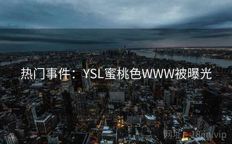 热门事件：YSL蜜桃色WWW被曝光