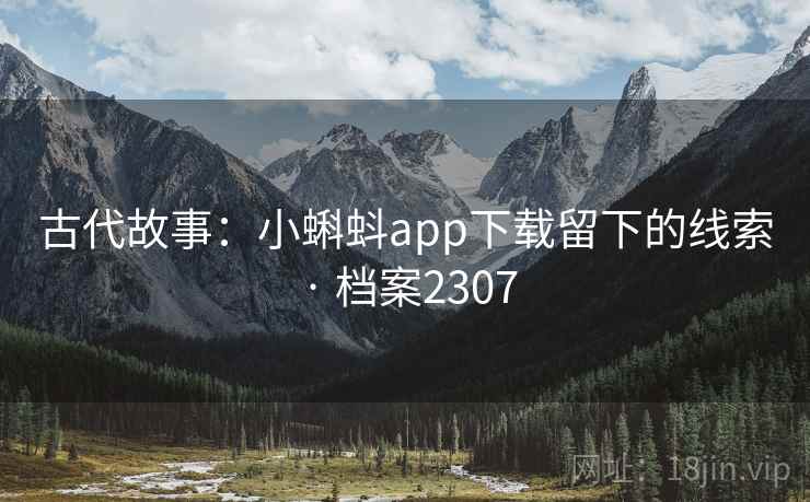 古代故事：小蝌蚪app下载留下的线索 · 档案2307