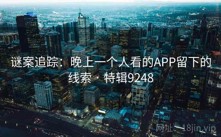 谜案追踪：晚上一个人看的APP留下的线索 · 特辑9248