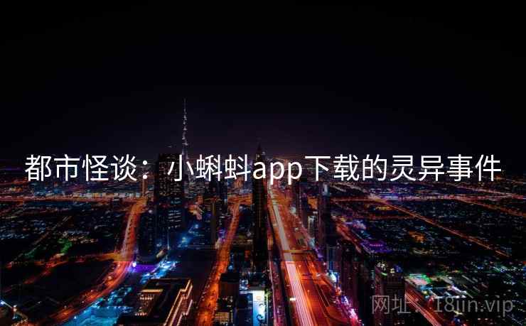 都市怪谈:小蝌蚪app下载的灵异事件 都市怪谈:小蝌蚪app下载的灵异事件