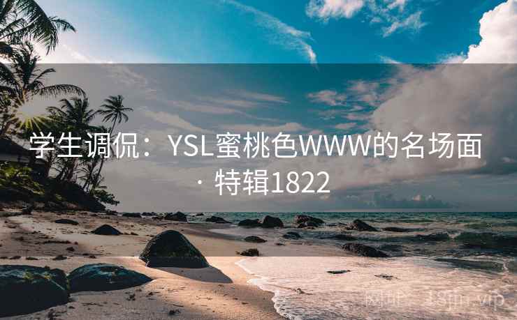 学生调侃:YSL蜜桃色WWW的名场面 · 特辑1822 学生调侃:YSL蜜桃色WWW的名场面 · 特辑1822