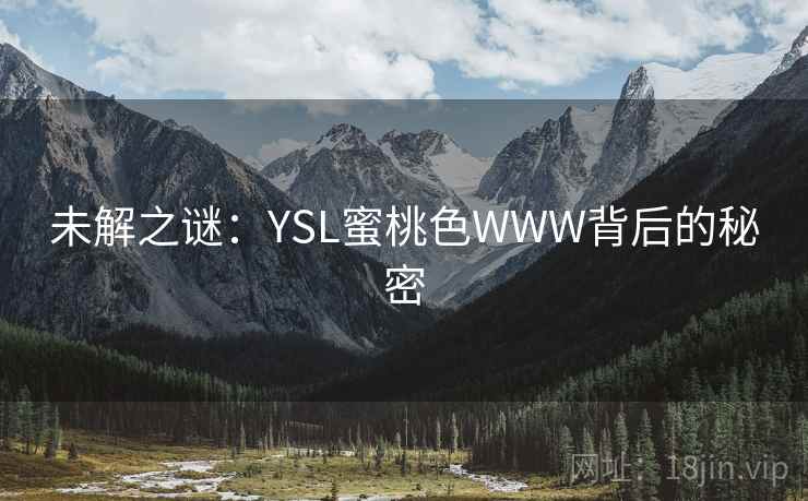 未解之谜:YSL蜜桃色WWW背后的秘密 未解之谜:YSL蜜桃色WWW背后的秘密