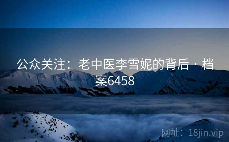 公众关注:老中医李雪妮的背后 · 档案6458 公众关注:老中医李雪妮的背后 · 档案6458