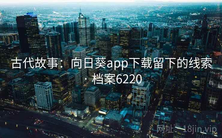 古代故事：向日葵app下载留下的线索 · 档案6220