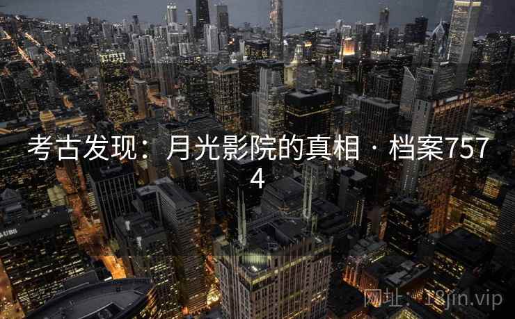 考古发现：月光影院的真相 · 档案7574