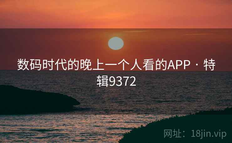 数码时代的晚上一个人看的APP · 特辑9372