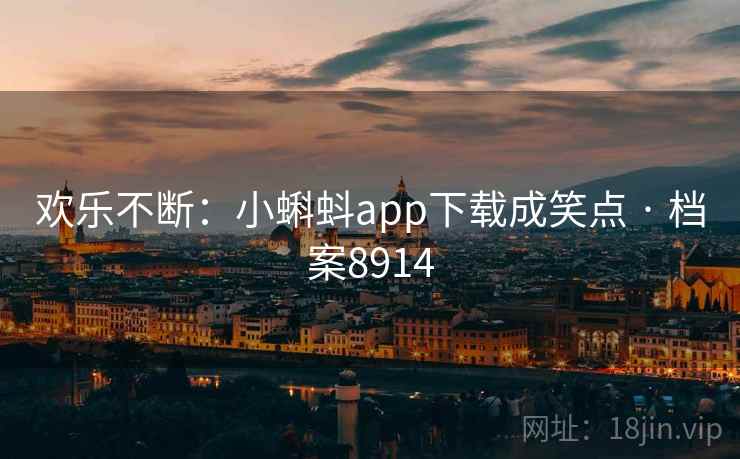 欢乐不断:小蝌蚪app下载成笑点 · 档案8914 欢乐不断:小蝌蚪app下载成笑点 · 档案8914