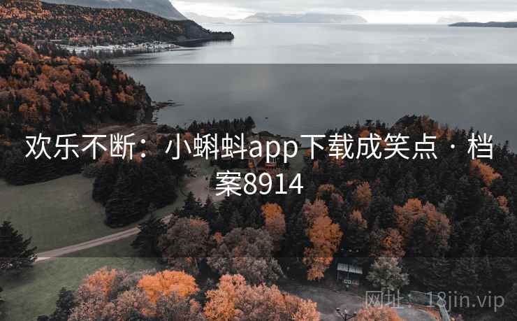 欢乐不断:小蝌蚪app下载成笑点 · 档案8914 欢乐不断:小蝌蚪app下载成笑点 · 档案8914