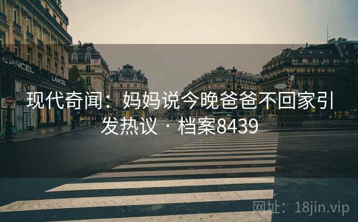现代奇闻：妈妈说今晚爸爸不回家引发热议 · 档案8439