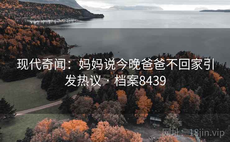 现代奇闻：妈妈说今晚爸爸不回家引发热议 · 档案8439